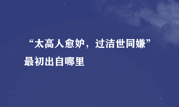 “太高人愈妒，过洁世同嫌”最初出自哪里