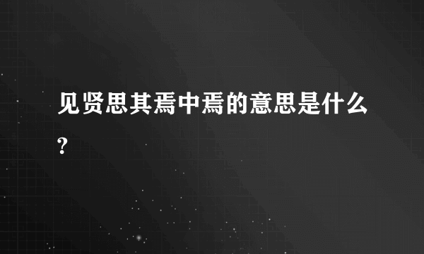 见贤思其焉中焉的意思是什么?