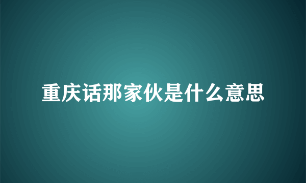 重庆话那家伙是什么意思