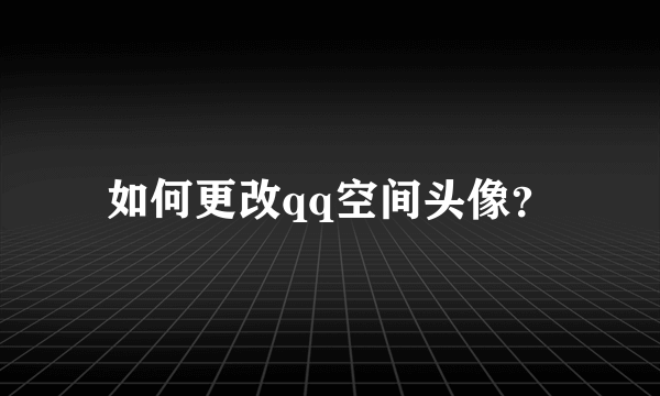 如何更改qq空间头像？