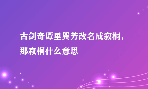 古剑奇谭里巽芳改名成寂桐，那寂桐什么意思