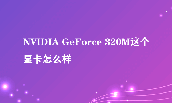 NVIDIA GeForce 320M这个显卡怎么样