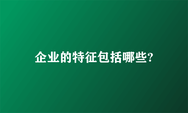 企业的特征包括哪些?