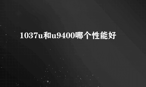 1037u和u9400哪个性能好