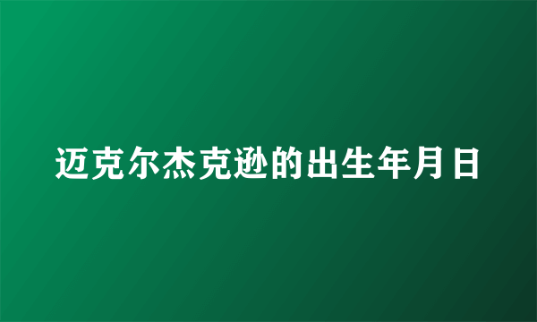 迈克尔杰克逊的出生年月日