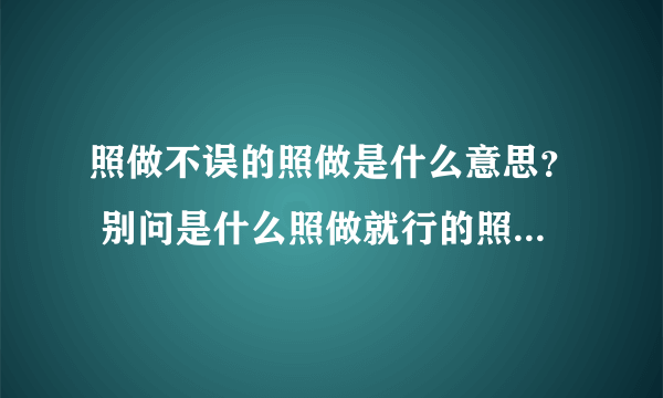 照做不误的照做是什么意思？ 别问是什么照做就行的照做是什么意思？