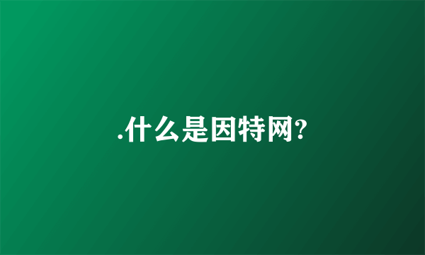 .什么是因特网?