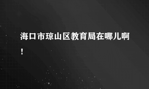 海口市琼山区教育局在哪儿啊！