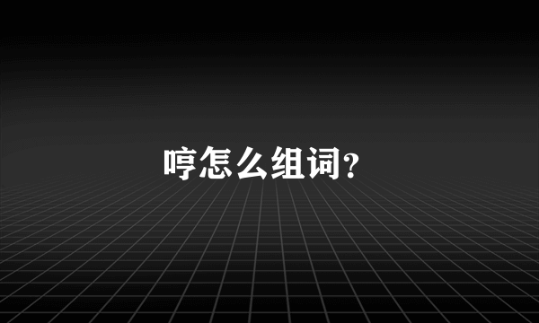 哼怎么组词？