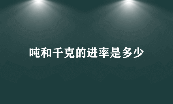 吨和千克的进率是多少