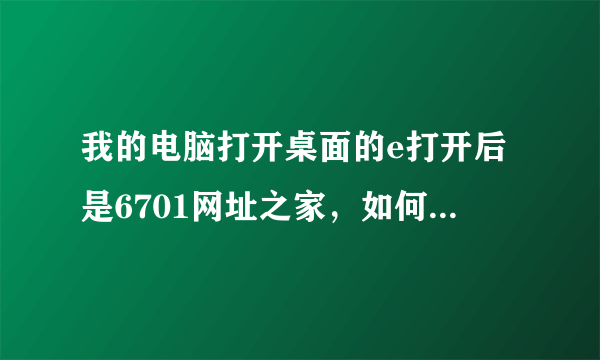 我的电脑打开桌面的e打开后是6701网址之家，如何把它变成114115网址导航