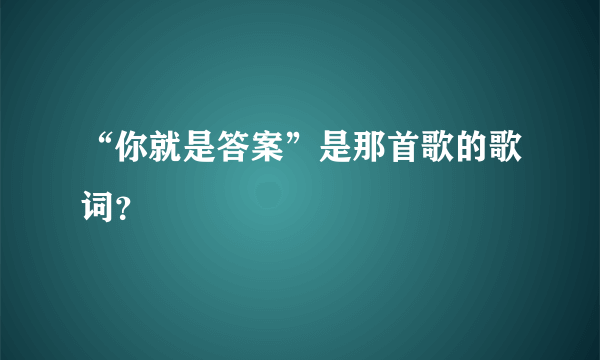 “你就是答案”是那首歌的歌词？