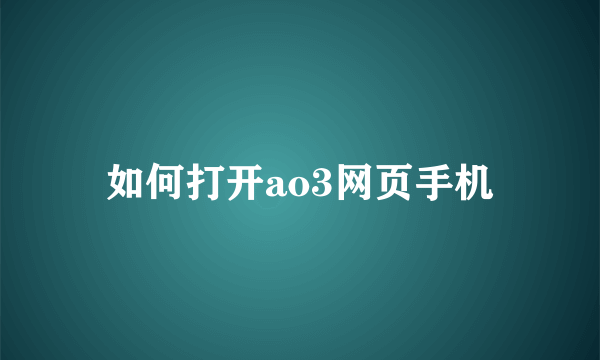 如何打开ao3网页手机