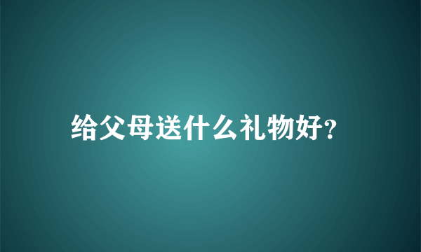 给父母送什么礼物好？