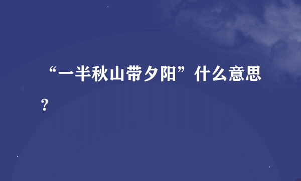 “一半秋山带夕阳”什么意思？