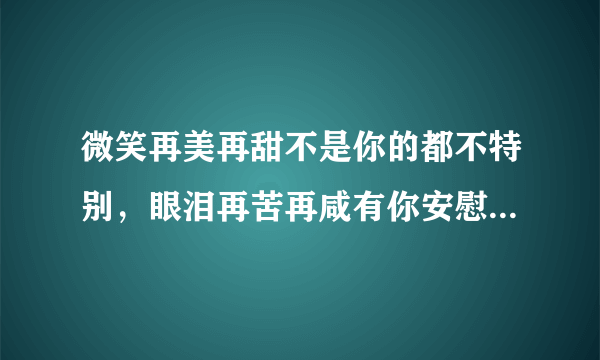 微笑再美再甜不是你的都不特别，眼泪再苦再咸有你安慰又是晴天……歌名是什么？谁唱的？