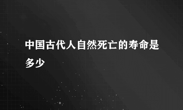 中国古代人自然死亡的寿命是多少