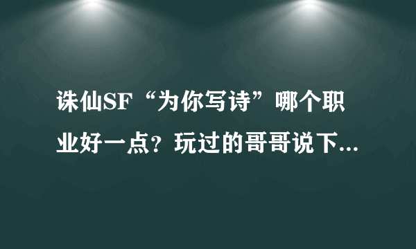 诛仙SF“为你写诗”哪个职业好一点？玩过的哥哥说下嘛！谢谢了