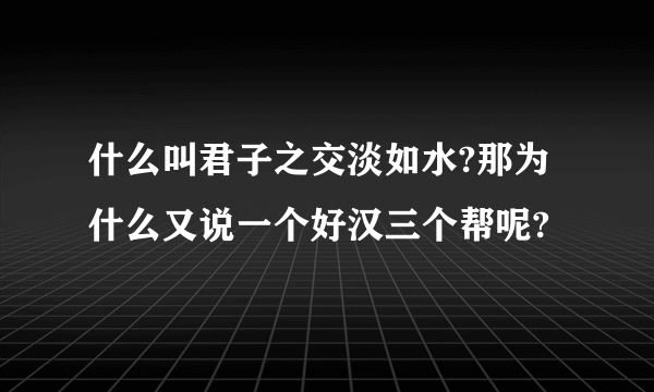 什么叫君子之交淡如水?那为什么又说一个好汉三个帮呢?