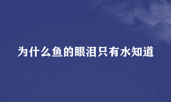 为什么鱼的眼泪只有水知道