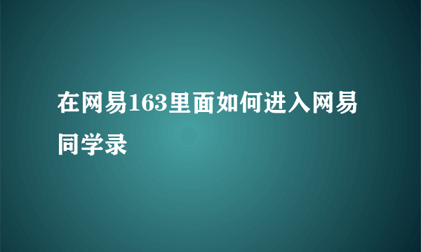 在网易163里面如何进入网易同学录