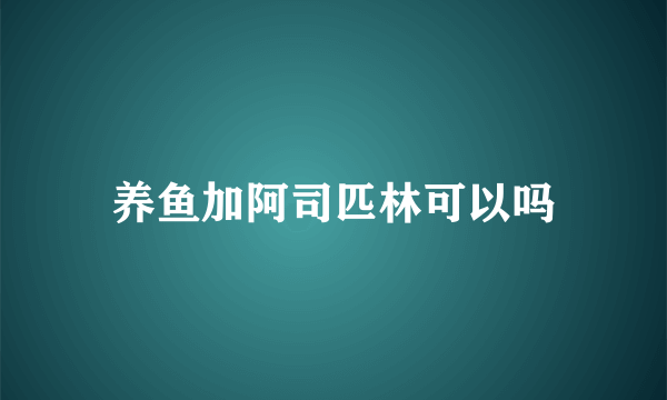 养鱼加阿司匹林可以吗