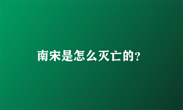 南宋是怎么灭亡的？