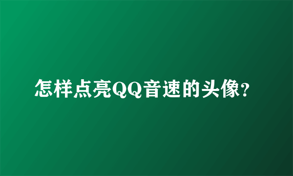 怎样点亮QQ音速的头像？