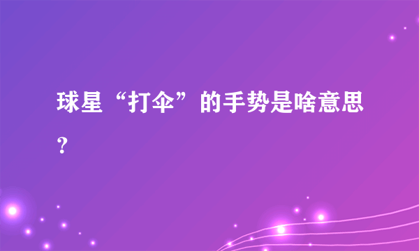 球星“打伞”的手势是啥意思？