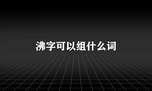 沸字可以组什么词