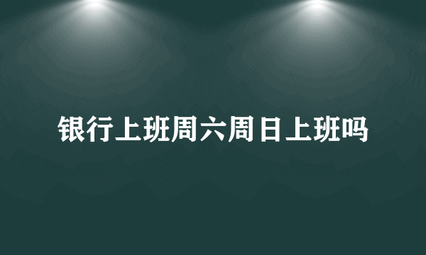 银行上班周六周日上班吗