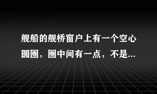 舰船的舰桥窗户上有一个空心圆圈，圈中间有一点，不是它是做什么用的？谢谢！