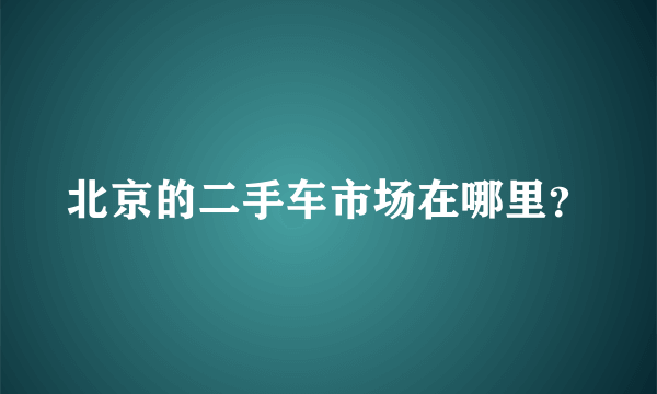 北京的二手车市场在哪里？