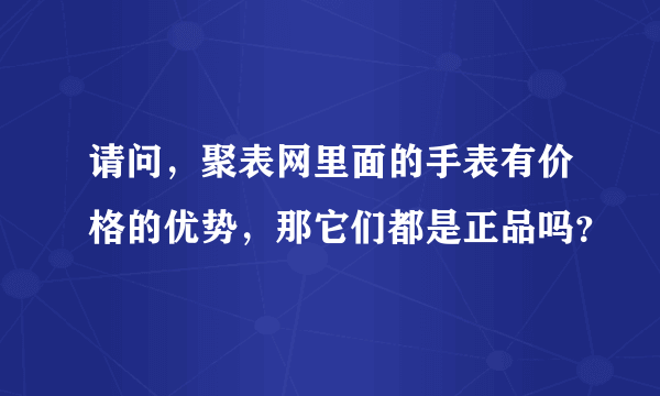 请问，聚表网里面的手表有价格的优势，那它们都是正品吗？