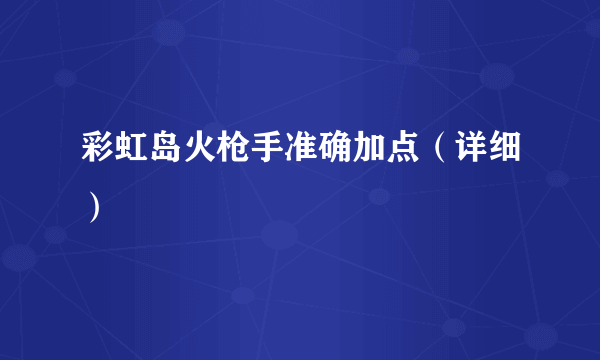 彩虹岛火枪手准确加点（详细）