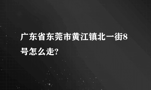 广东省东莞市黄江镇北一街8号怎么走?