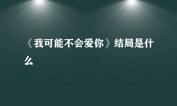 《我可能不会爱你》结局是什么