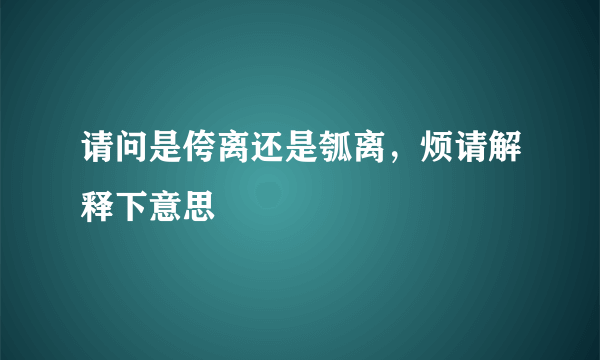 请问是侉离还是瓠离，烦请解释下意思