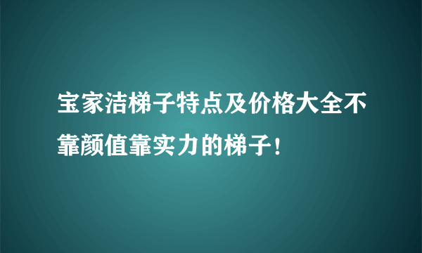 宝家洁梯子特点及价格大全不靠颜值靠实力的梯子！