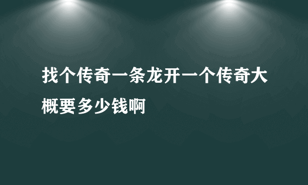 找个传奇一条龙开一个传奇大概要多少钱啊