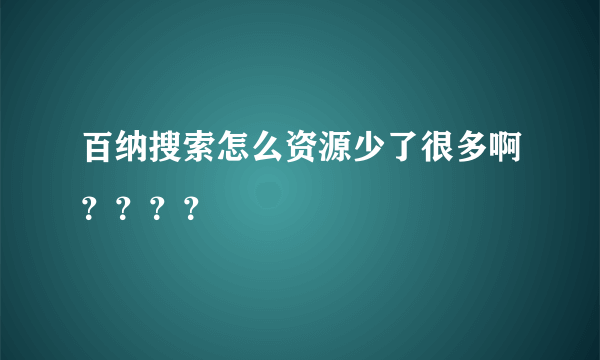 百纳搜索怎么资源少了很多啊？？？？