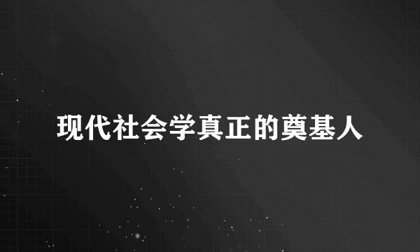 现代社会学真正的奠基人