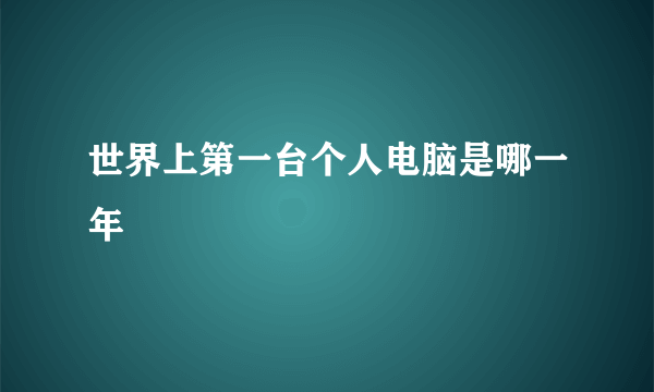 世界上第一台个人电脑是哪一年