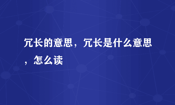 冗长的意思，冗长是什么意思，怎么读