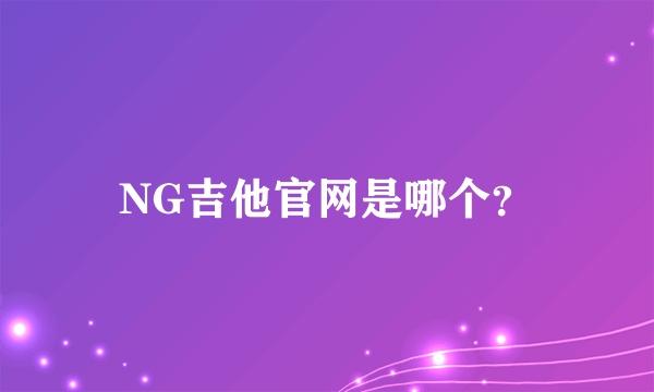 NG吉他官网是哪个？