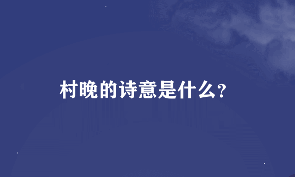 村晚的诗意是什么？