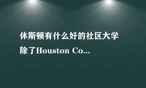 休斯顿有什么好的社区大学 除了Houston Community college