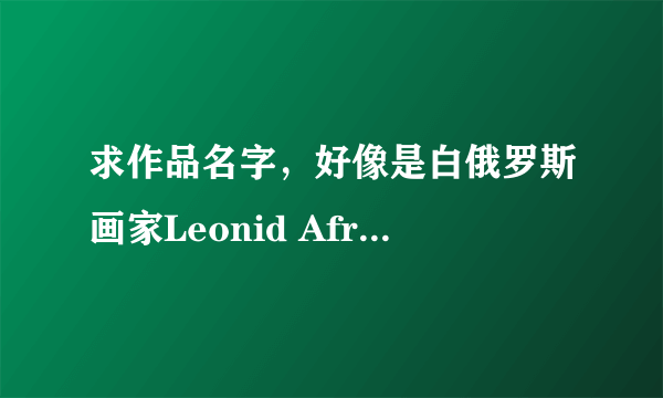 求作品名字，好像是白俄罗斯画家Leonid Afremov画的