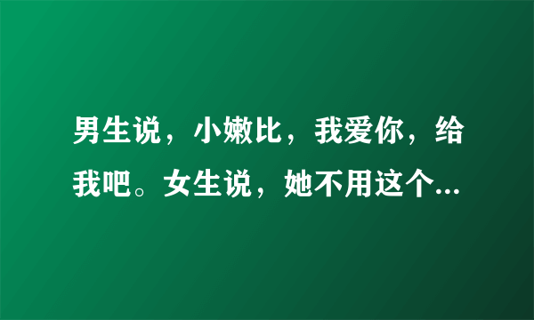 男生说，小嫩比，我爱你，给我吧。女生说，她不用这个号了，你不要打扰人家了。是什么意思？