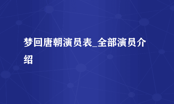 梦回唐朝演员表_全部演员介绍